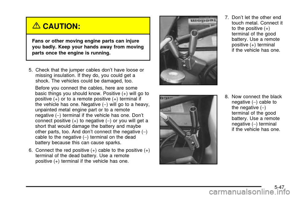 CHEVROLET VENTURE 2003 1.G Owners Manual {CAUTION:
Fans or other moving engine parts can injure
you badly. Keep your hands away from moving
parts once the engine is running.
5. Check that the jumper cables dont have loose or
missing insulat CHEVROLET VENTURE 2003 1.G Owners Manual {CAUTION:
Fans or other moving engine parts can injure
you badly. Keep your hands away from moving
parts once the engine is running.
5. Check that the jumper cables dont have loose or
missing insulat