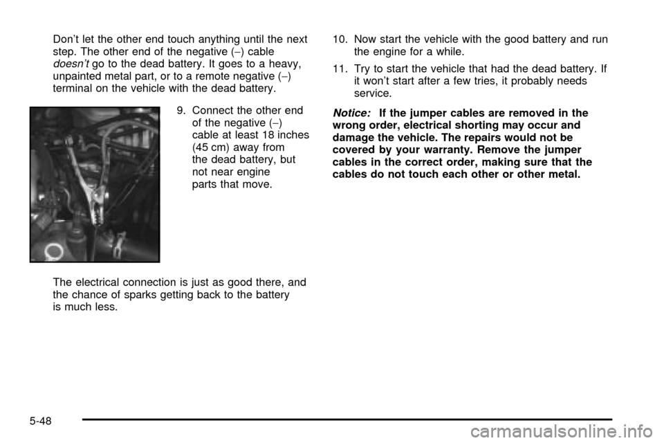 CHEVROLET VENTURE 2003 1.G Owners Manual Dont let the other end touch anything until the next
step. The other end of the negative (-) cable
doesntgo to the dead battery. It goes to a heavy,
unpainted metal part, or to a remote negative (-)