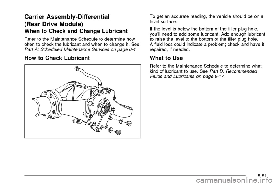 CHEVROLET VENTURE 2003 1.G Owners Manual Carrier Assembly-Differential
(Rear Drive Module)
When to Check and Change Lubricant
Refer to the Maintenance Schedule to determine how
often to check the lubricant and when to change it. See
Part A: 