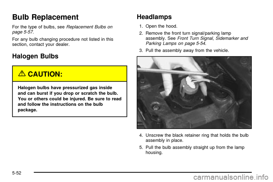 CHEVROLET VENTURE 2003 1.G Owners Manual Bulb Replacement
For the type of bulbs, seeReplacement Bulbs on
page 5-57.
For any bulb changing procedure not listed in this
section, contact your dealer.
Halogen Bulbs
{CAUTION:
Halogen bulbs have p