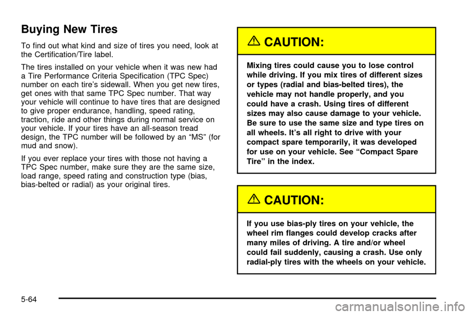 CHEVROLET VENTURE 2003 1.G Owners Manual Buying New Tires
To ®nd out what kind and size of tires you need, look at
the Certi®cation/Tire label.
The tires installed on your vehicle when it was new had
a Tire Performance Criteria Speci®cati CHEVROLET VENTURE 2003 1.G Owners Manual Buying New Tires
To ®nd out what kind and size of tires you need, look at
the Certi®cation/Tire label.
The tires installed on your vehicle when it was new had
a Tire Performance Criteria Speci®cati
