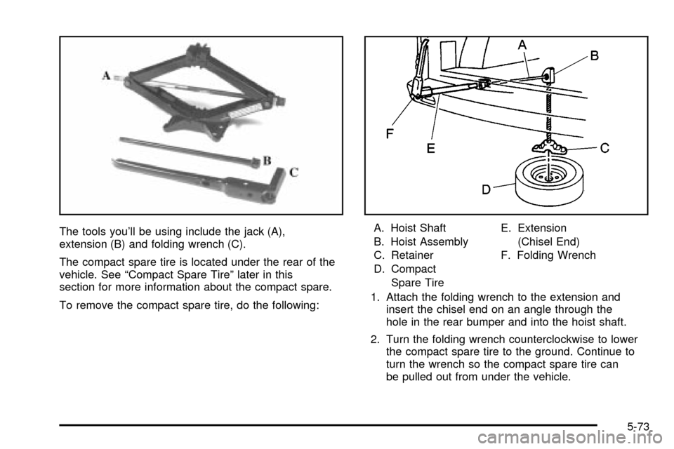 CHEVROLET VENTURE 2003 1.G Owners Manual The tools youll be using include the jack (A),
extension (B) and folding wrench (C).
The compact spare tire is located under the rear of the
vehicle. See ªCompact Spare Tireº later in this
section CHEVROLET VENTURE 2003 1.G Owners Manual The tools youll be using include the jack (A),
extension (B) and folding wrench (C).
The compact spare tire is located under the rear of the
vehicle. See ªCompact Spare Tireº later in this
section