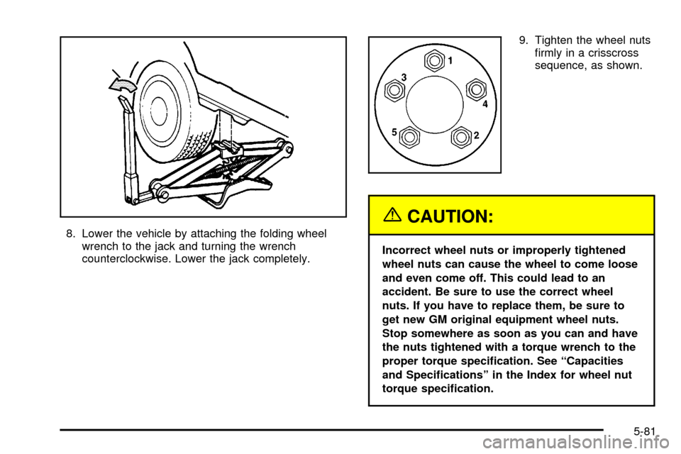 CHEVROLET VENTURE 2003 1.G Owners Manual 8. Lower the vehicle by attaching the folding wheel
wrench to the jack and turning the wrench
counterclockwise. Lower the jack completely.9. Tighten the wheel nuts
®rmly in a crisscross
sequence, as CHEVROLET VENTURE 2003 1.G Owners Manual 8. Lower the vehicle by attaching the folding wheel
wrench to the jack and turning the wrench
counterclockwise. Lower the jack completely.9. Tighten the wheel nuts
®rmly in a crisscross
sequence, as