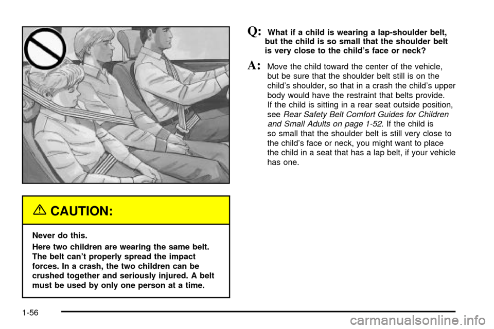 CHEVROLET VENTURE 2003 1.G Repair Manual {CAUTION:
Never do this.
Here two children are wearing the same belt.
The belt cant properly spread the impact
forces. In a crash, the two children can be
crushed together and seriously injured. A be CHEVROLET VENTURE 2003 1.G Repair Manual {CAUTION:
Never do this.
Here two children are wearing the same belt.
The belt cant properly spread the impact
forces. In a crash, the two children can be
crushed together and seriously injured. A be