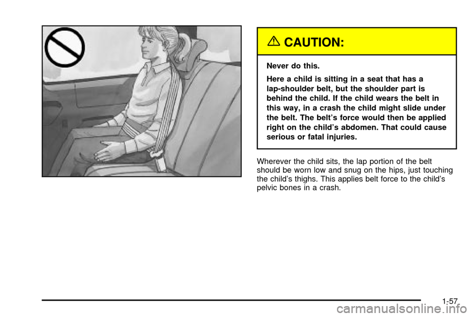 CHEVROLET VENTURE 2003 1.G Repair Manual {CAUTION:
Never do this.
Here a child is sitting in a seat that has a
lap-shoulder belt, but the shoulder part is
behind the child. If the child wears the belt in
this way, in a crash the child might CHEVROLET VENTURE 2003 1.G Repair Manual {CAUTION:
Never do this.
Here a child is sitting in a seat that has a
lap-shoulder belt, but the shoulder part is
behind the child. If the child wears the belt in
this way, in a crash the child might