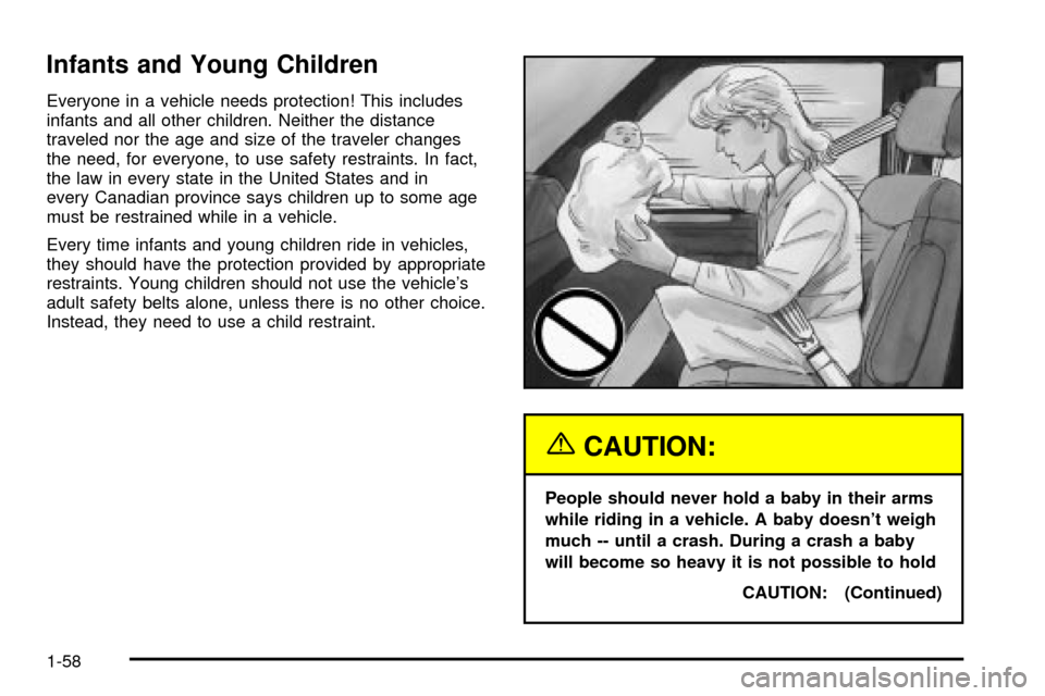 CHEVROLET VENTURE 2003 1.G Repair Manual Infants and Young Children
Everyone in a vehicle needs protection! This includes
infants and all other children. Neither the distance
traveled nor the age and size of the traveler changes
the need, fo CHEVROLET VENTURE 2003 1.G Repair Manual Infants and Young Children
Everyone in a vehicle needs protection! This includes
infants and all other children. Neither the distance
traveled nor the age and size of the traveler changes
the need, fo