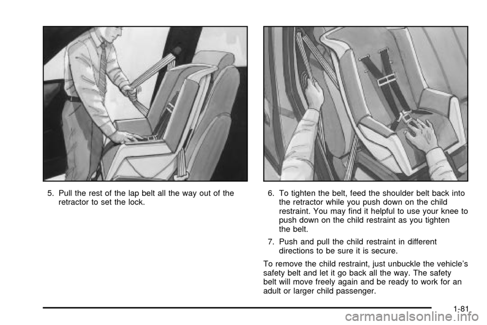 CHEVROLET VENTURE 2003 1.G Manual Online 5. Pull the rest of the lap belt all the way out of the
retractor to set the lock.6. To tighten the belt, feed the shoulder belt back into
the retractor while you push down on the child
restraint. You