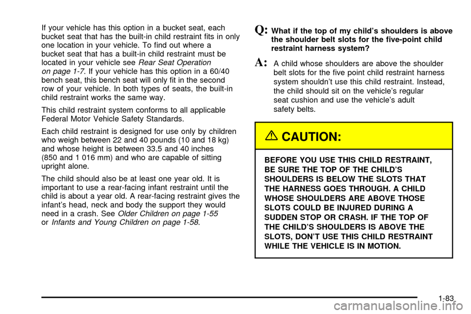 CHEVROLET VENTURE 2003 1.G Manual Online If your vehicle has this option in a bucket seat, each
bucket seat that has the built-in child restraint ®ts in only
one location in your vehicle. To ®nd out where a
bucket seat that has a built-in CHEVROLET VENTURE 2003 1.G Manual Online If your vehicle has this option in a bucket seat, each
bucket seat that has the built-in child restraint ®ts in only
one location in your vehicle. To ®nd out where a
bucket seat that has a built-in