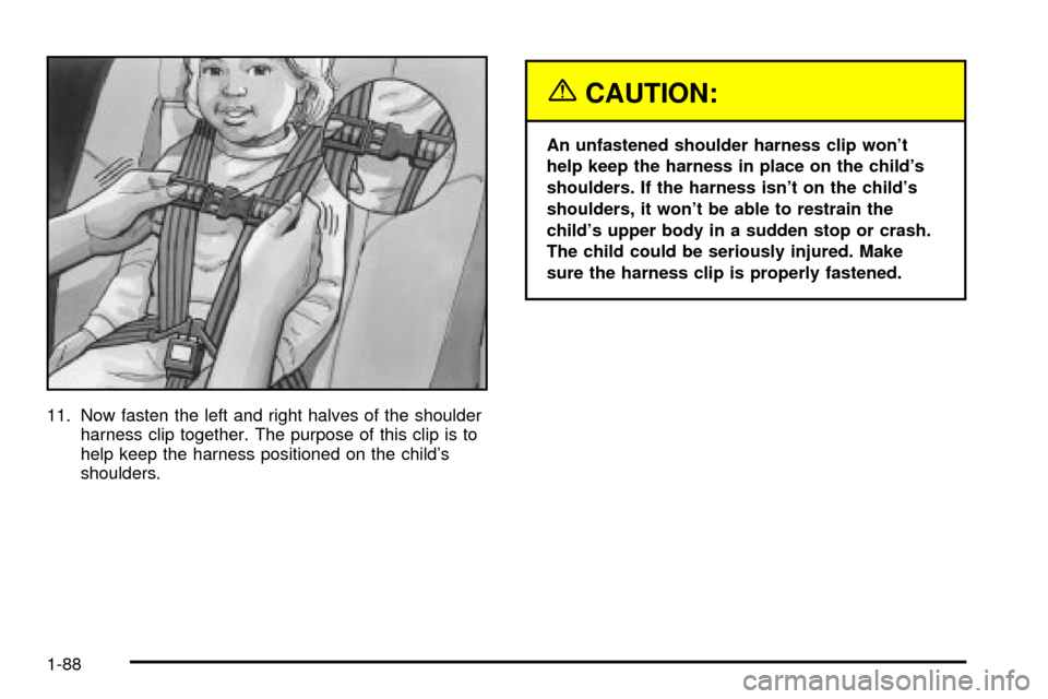 CHEVROLET VENTURE 2003 1.G Owners Manual 11. Now fasten the left and right halves of the shoulder
harness clip together. The purpose of this clip is to
help keep the harness positioned on the childs
shoulders.
{CAUTION:
An unfastened should