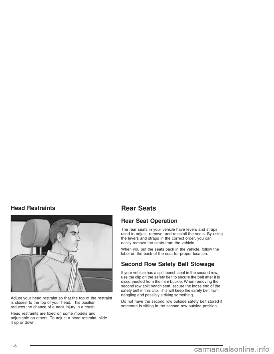 CHEVROLET VENTURE 2004 1.G User Guide Head Restraints
Adjust your head restraint so that the top of the restraint
is closest to the top of your head. This position
reduces the chance of a neck injury in a crash.
Head restraints are �xed o