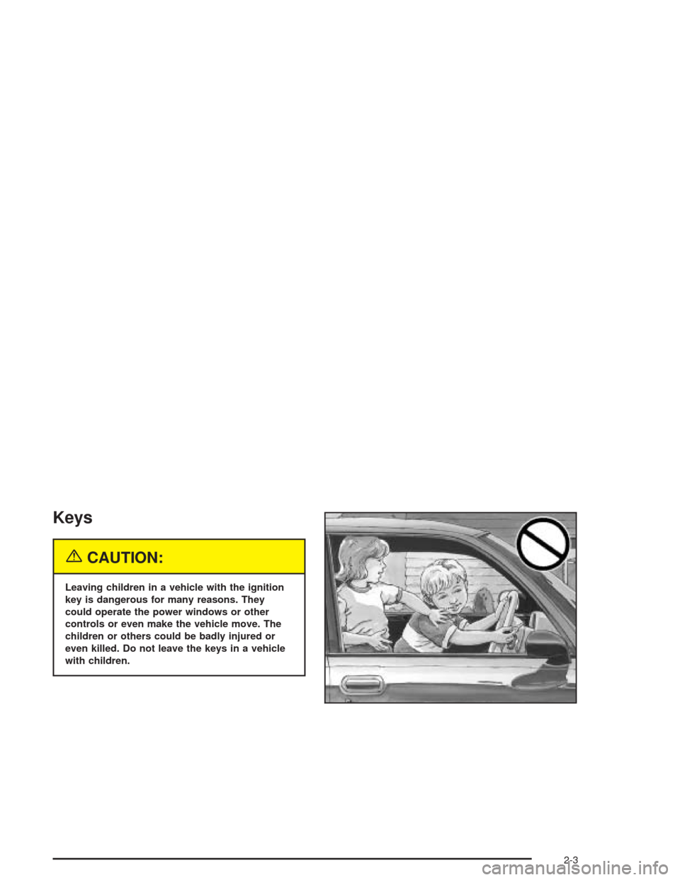 CHEVROLET VENTURE 2004 1.G Owners Manual Keys
{CAUTION:
Leaving children in a vehicle with the ignition
key is dangerous for many reasons. They
could operate the power windows or other
controls or even make the vehicle move. The
children or CHEVROLET VENTURE 2004 1.G Owners Manual Keys
{CAUTION:
Leaving children in a vehicle with the ignition
key is dangerous for many reasons. They
could operate the power windows or other
controls or even make the vehicle move. The
children or