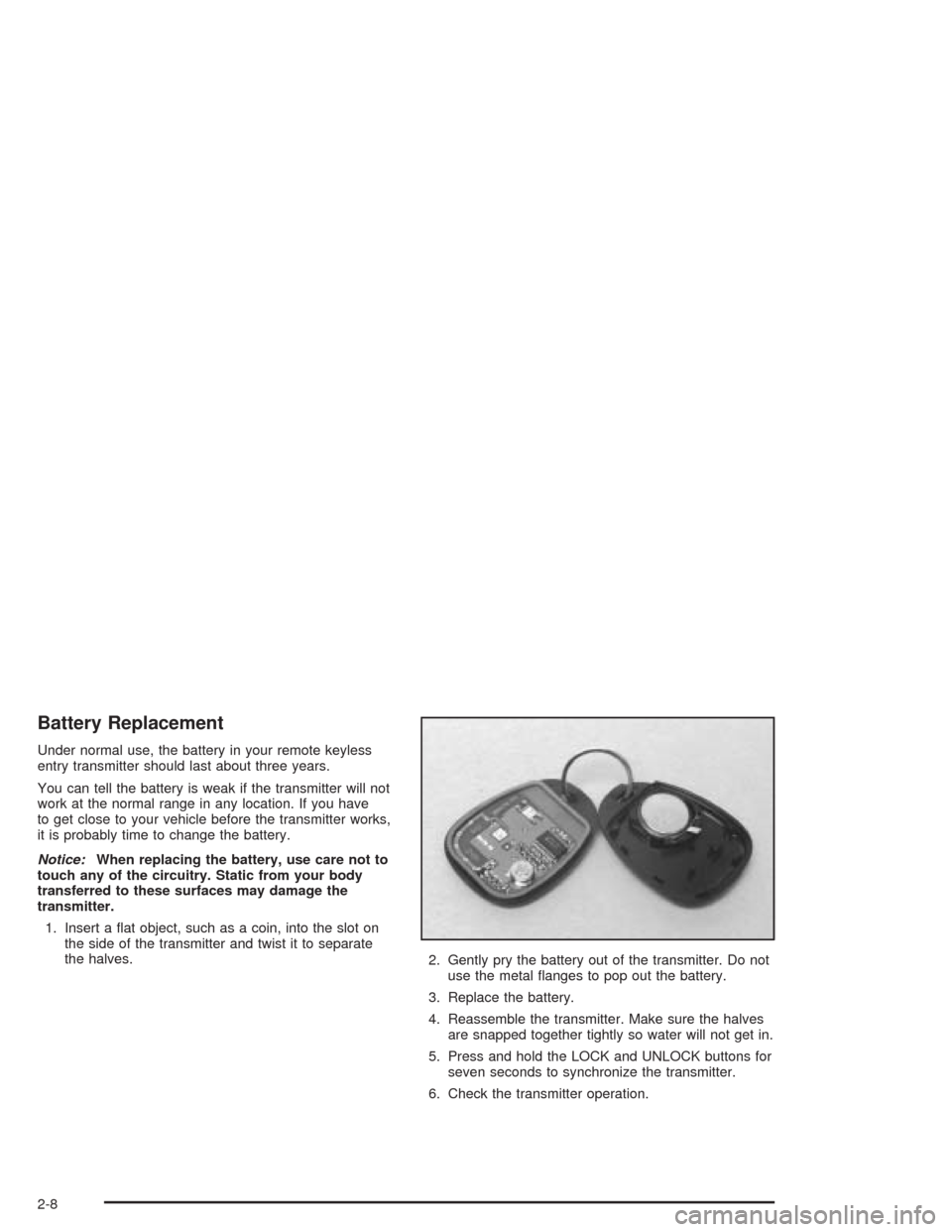 CHEVROLET VENTURE 2004 1.G Owners Manual Battery Replacement
Under normal use, the battery in your remote keyless
entry transmitter should last about three years.
You can tell the battery is weak if the transmitter will not
work at the norma CHEVROLET VENTURE 2004 1.G Owners Manual Battery Replacement
Under normal use, the battery in your remote keyless
entry transmitter should last about three years.
You can tell the battery is weak if the transmitter will not
work at the norma