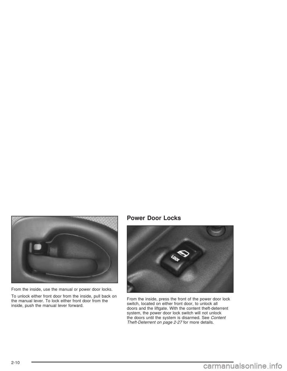 CHEVROLET VENTURE 2004 1.G Owners Manual From the inside, use the manual or power door locks.
To unlock either front door from the inside, pull back on
the manual lever. To lock either front door from the
inside, push the manual lever forwar CHEVROLET VENTURE 2004 1.G Owners Manual From the inside, use the manual or power door locks.
To unlock either front door from the inside, pull back on
the manual lever. To lock either front door from the
inside, push the manual lever forwar