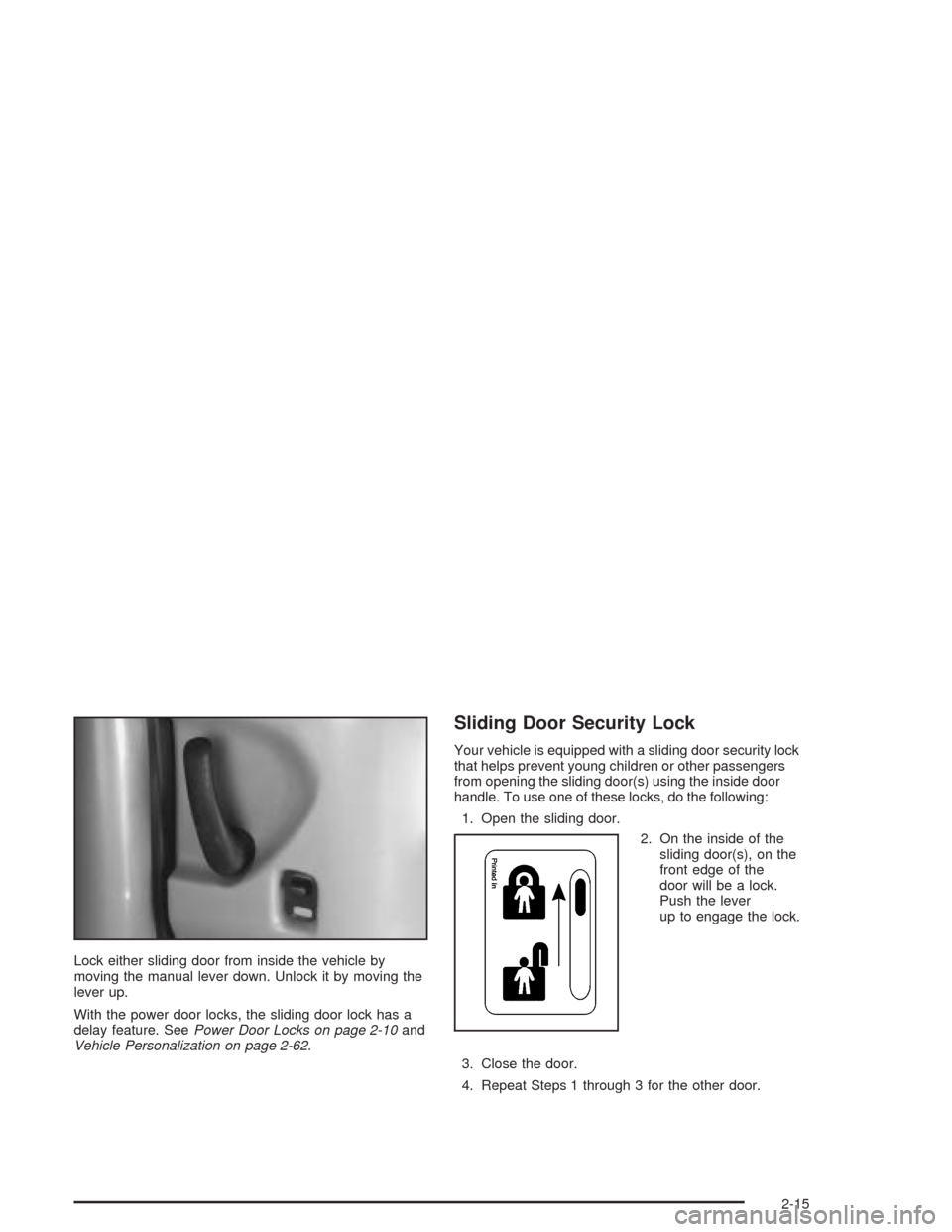 CHEVROLET VENTURE 2004 1.G Owners Manual Lock either sliding door from inside the vehicle by
moving the manual lever down. Unlock it by moving the
lever up.
With the power door locks, the sliding door lock has a
delay feature. SeePower Door CHEVROLET VENTURE 2004 1.G Owners Manual Lock either sliding door from inside the vehicle by
moving the manual lever down. Unlock it by moving the
lever up.
With the power door locks, the sliding door lock has a
delay feature. SeePower Door
