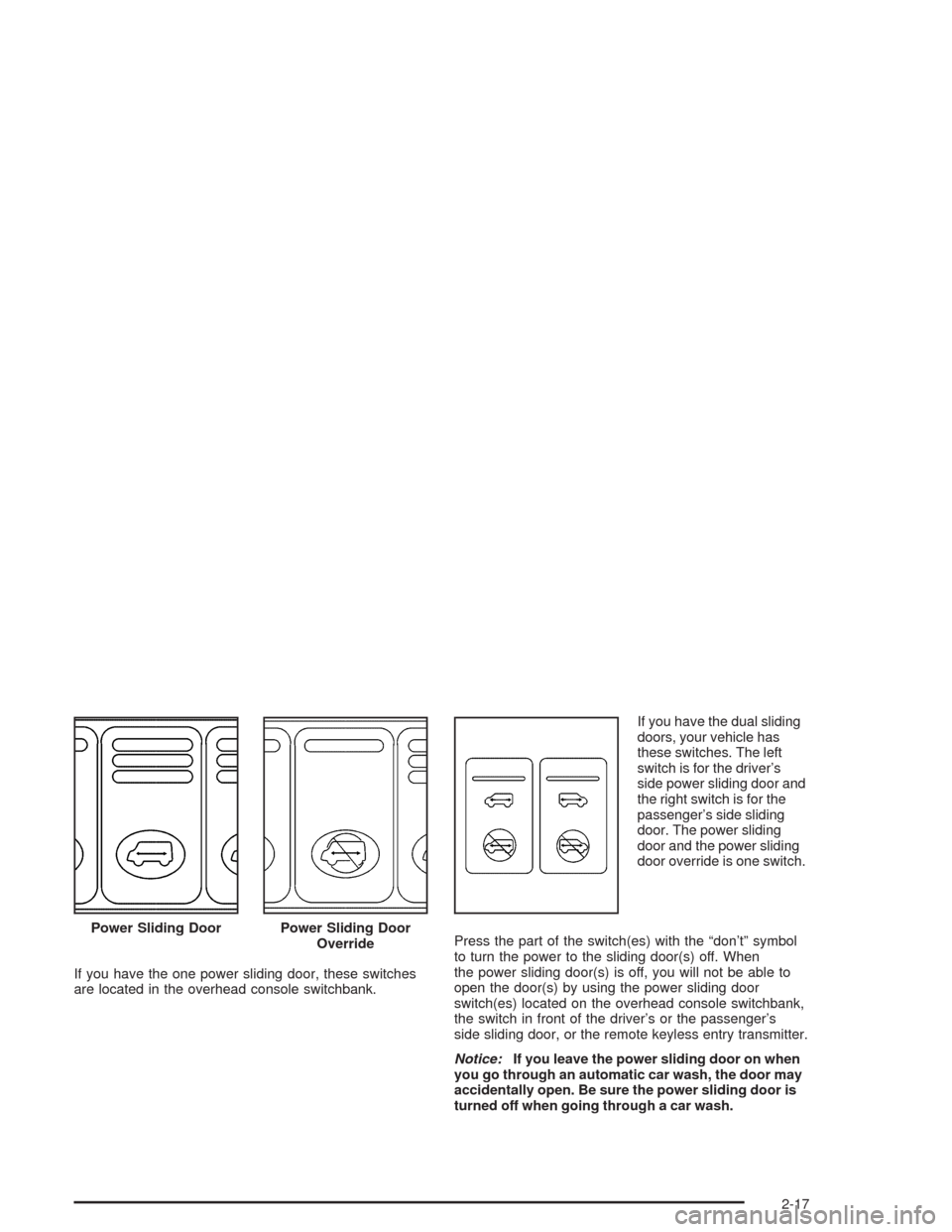 CHEVROLET VENTURE 2004 1.G Owners Manual If you have the one power sliding door, these switches
are located in the overhead console switchbank.If you have the dual sliding
doors, your vehicle has
these switches. The left
switch is for the dr