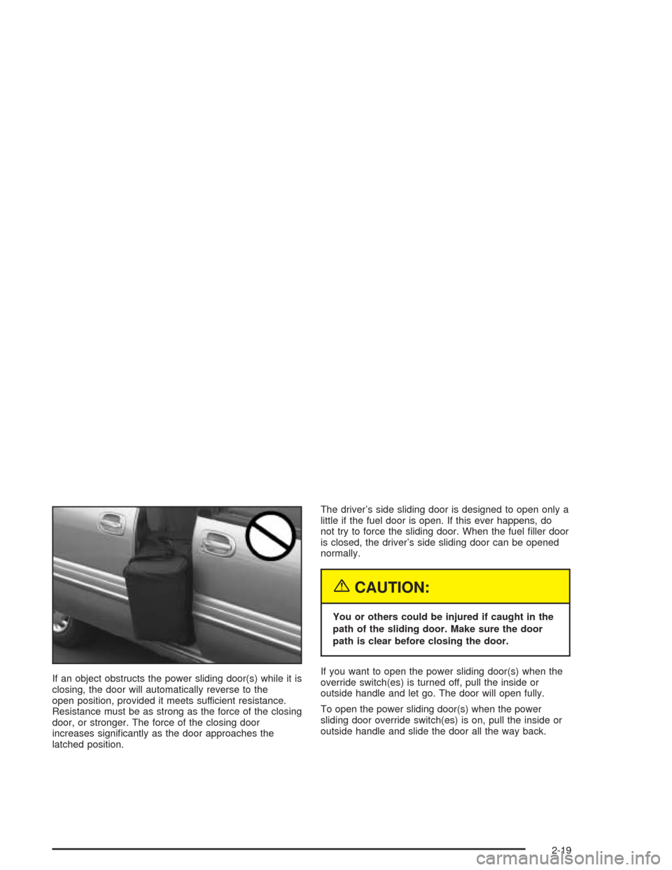 CHEVROLET VENTURE 2004 1.G Owners Manual If an object obstructs the power sliding door(s) while it is
closing, the door will automatically reverse to the
open position, provided it meets sufficient resistance.
Resistance must be as strong as CHEVROLET VENTURE 2004 1.G Owners Manual If an object obstructs the power sliding door(s) while it is
closing, the door will automatically reverse to the
open position, provided it meets sufficient resistance.
Resistance must be as strong as