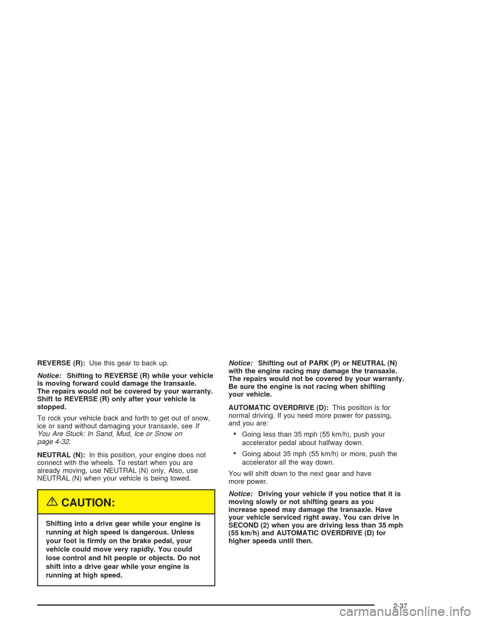 CHEVROLET VENTURE 2004 1.G Owners Manual REVERSE (R):Use this gear to back up.
Notice:Shifting to REVERSE (R) while your vehicle
is moving forward could damage the transaxle.
The repairs would not be covered by your warranty.
Shift to REVERS