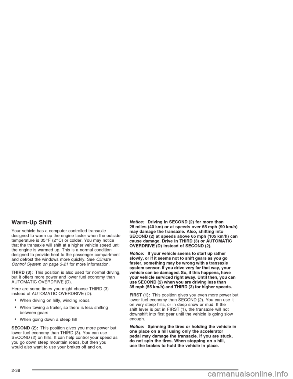 CHEVROLET VENTURE 2004 1.G Owners Manual Warm-Up Shift
Your vehicle has a computer controlled transaxle
designed to warm up the engine faster when the outside
temperature is 35°F (2°C) or colder. You may notice
that the transaxle will shif