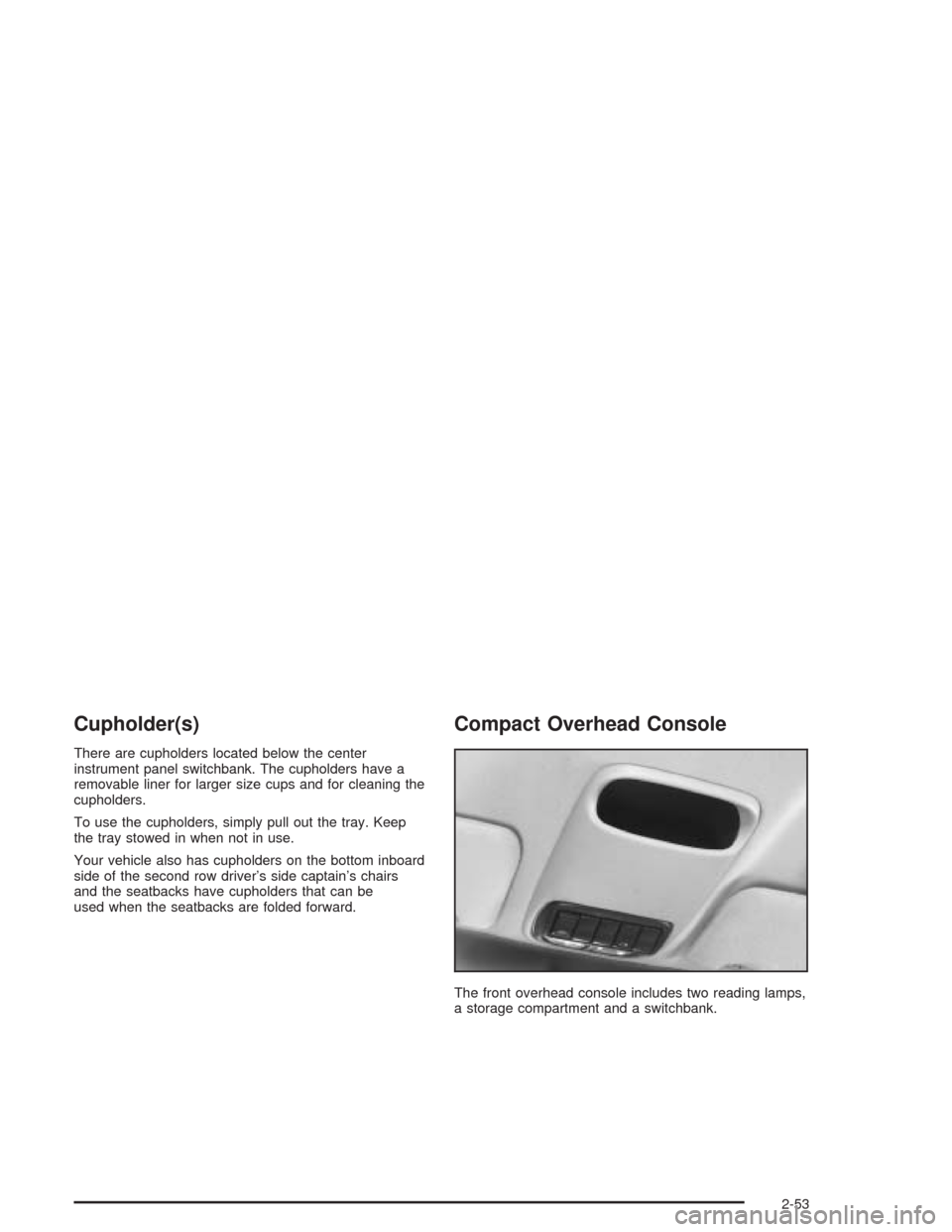 CHEVROLET VENTURE 2004 1.G Owners Manual Cupholder(s)
There are cupholders located below the center
instrument panel switchbank. The cupholders have a
removable liner for larger size cups and for cleaning the
cupholders.
To use the cupholder CHEVROLET VENTURE 2004 1.G Owners Manual Cupholder(s)
There are cupholders located below the center
instrument panel switchbank. The cupholders have a
removable liner for larger size cups and for cleaning the
cupholders.
To use the cupholder