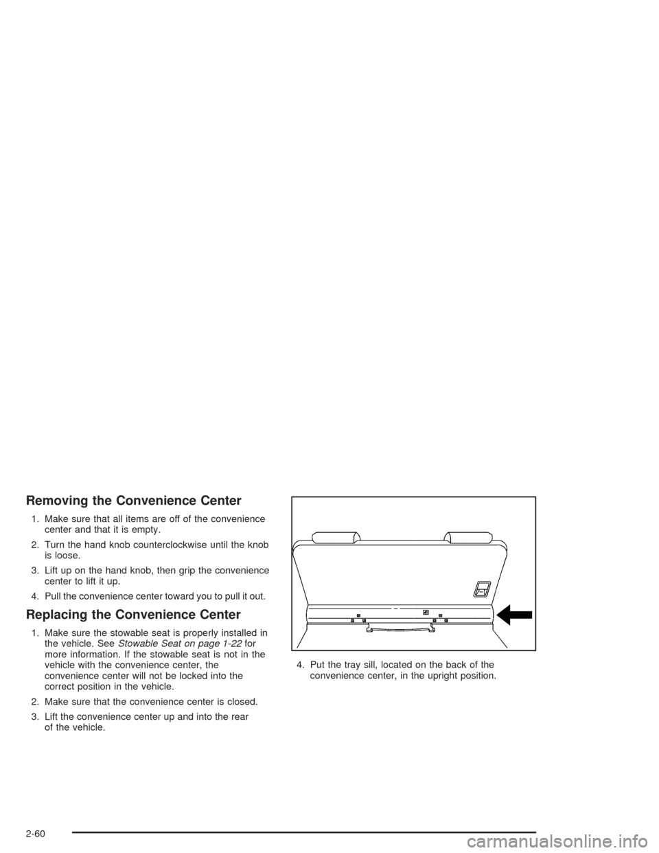 CHEVROLET VENTURE 2004 1.G Owners Manual Removing the Convenience Center
1. Make sure that all items are off of the convenience
center and that it is empty.
2. Turn the hand knob counterclockwise until the knob
is loose.
3. Lift up on the ha