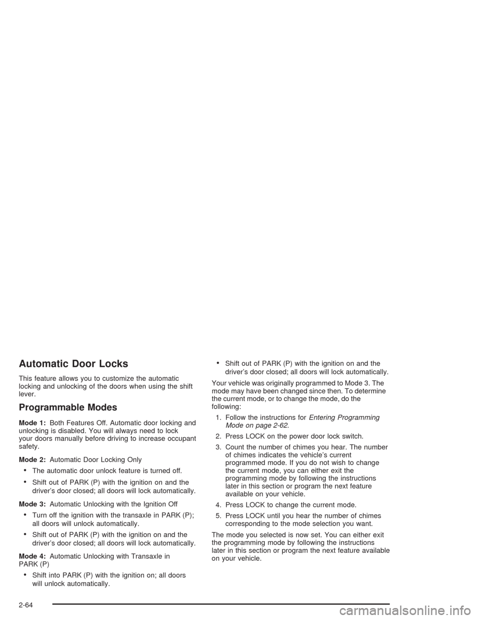 CHEVROLET VENTURE 2004 1.G Owners Manual Automatic Door Locks
This feature allows you to customize the automatic
locking and unlocking of the doors when using the shift
lever.
Programmable Modes
Mode 1:Both Features Off. Automatic door locki