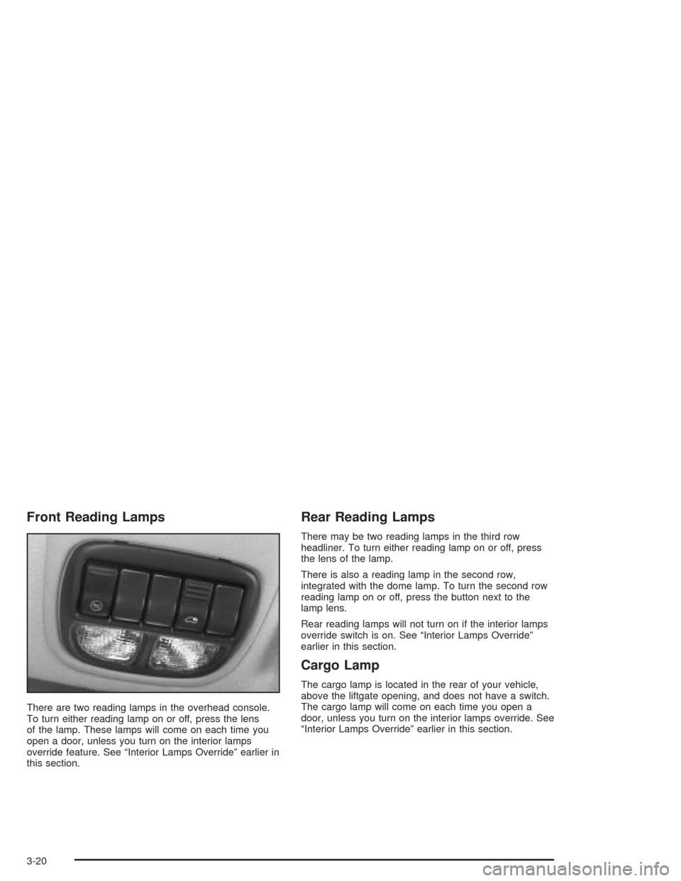 CHEVROLET VENTURE 2004 1.G Owners Manual Front Reading Lamps
There are two reading lamps in the overhead console.
To turn either reading lamp on or off, press the lens
of the lamp. These lamps will come on each time you
open a door, unless y CHEVROLET VENTURE 2004 1.G Owners Manual Front Reading Lamps
There are two reading lamps in the overhead console.
To turn either reading lamp on or off, press the lens
of the lamp. These lamps will come on each time you
open a door, unless y