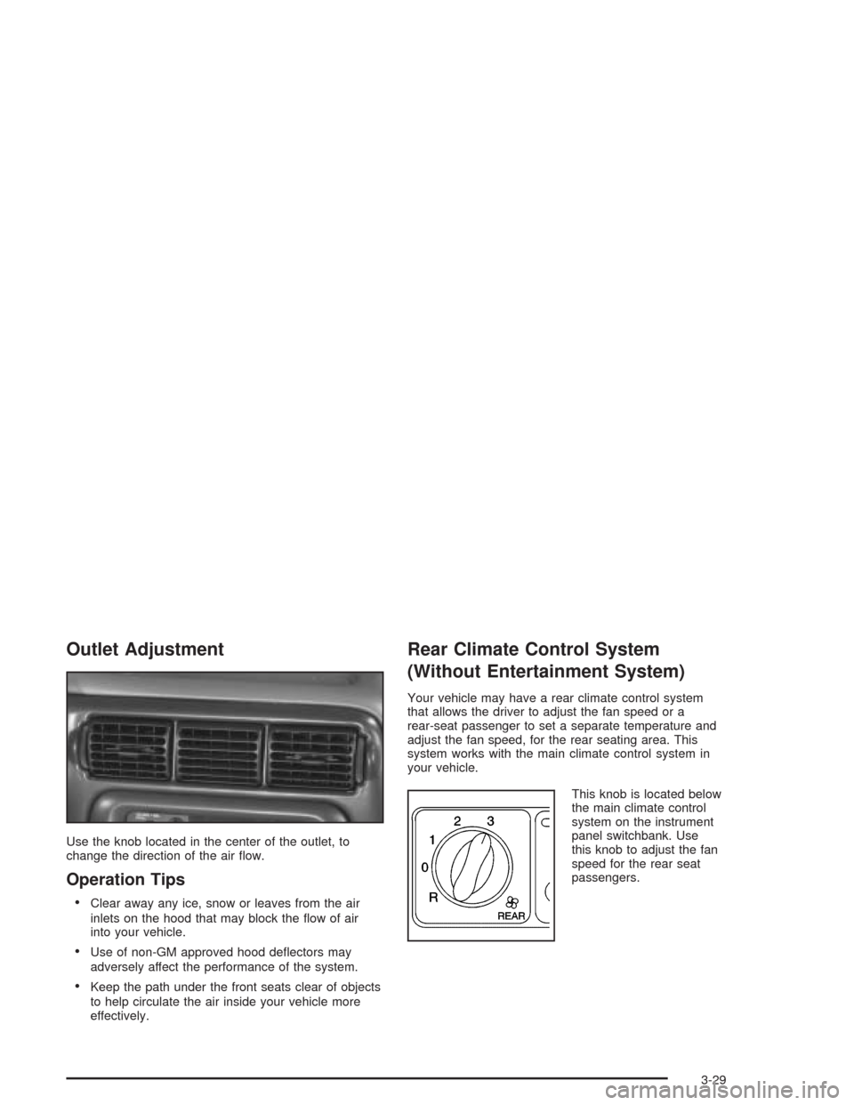 CHEVROLET VENTURE 2004 1.G Owners Manual Outlet Adjustment
Use the knob located in the center of the outlet, to
change the direction of the air �ow.
Operation Tips
Clear away any ice, snow or leaves from the air
inlets on the hood that may 