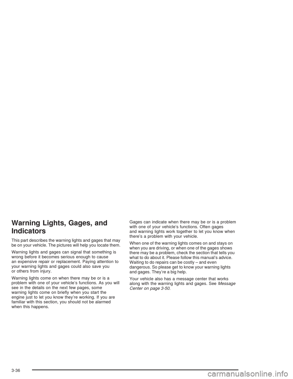 CHEVROLET VENTURE 2004 1.G Owners Manual Warning Lights, Gages, and
Indicators
This part describes the warning lights and gages that may
be on your vehicle. The pictures will help you locate them.
Warning lights and gages can signal that som