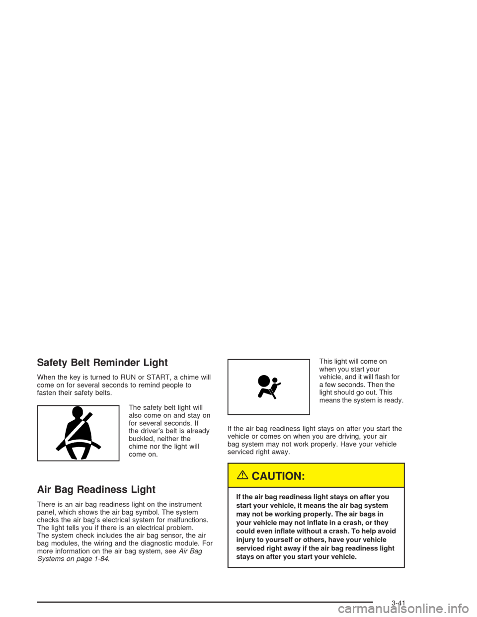 CHEVROLET VENTURE 2004 1.G Owners Manual Safety Belt Reminder Light
When the key is turned to RUN or START, a chime will
come on for several seconds to remind people to
fasten their safety belts.
The safety belt light will
also come on and s