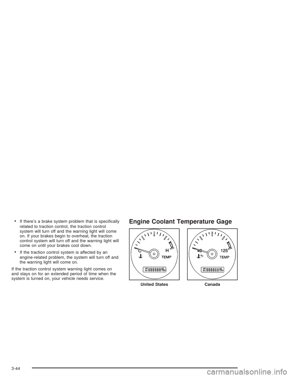 CHEVROLET VENTURE 2004 1.G User Guide If there’s a brake system problem that is speci�cally
related to traction control, the traction control
system will turn off and the warning light will come
on. If your brakes begin to overheat, th