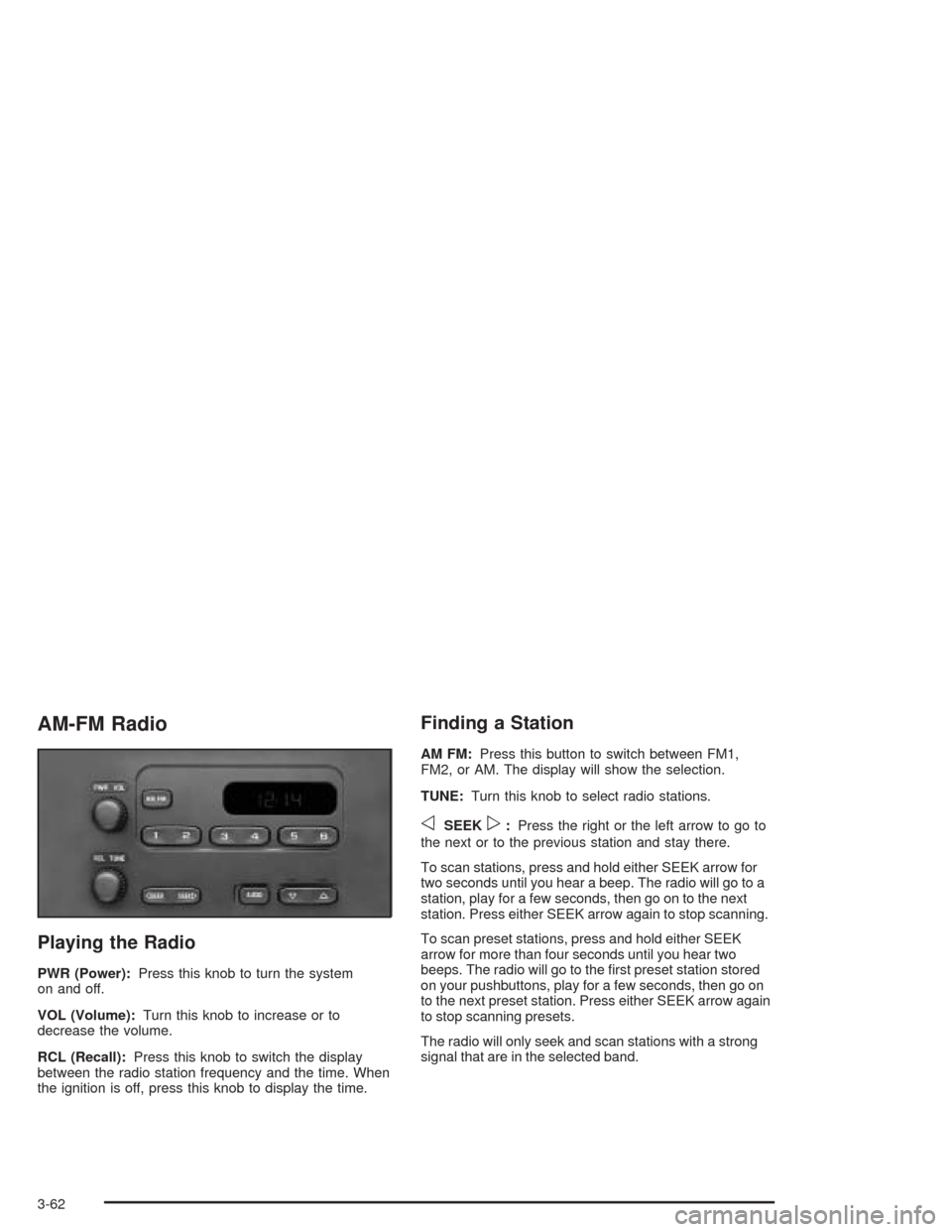 CHEVROLET VENTURE 2004 1.G Owners Manual AM-FM Radio
Playing the Radio
PWR (Power):Press this knob to turn the system
on and off.
VOL (Volume):Turn this knob to increase or to
decrease the volume.
RCL (Recall):Press this knob to switch the d CHEVROLET VENTURE 2004 1.G Owners Manual AM-FM Radio
Playing the Radio
PWR (Power):Press this knob to turn the system
on and off.
VOL (Volume):Turn this knob to increase or to
decrease the volume.
RCL (Recall):Press this knob to switch the d