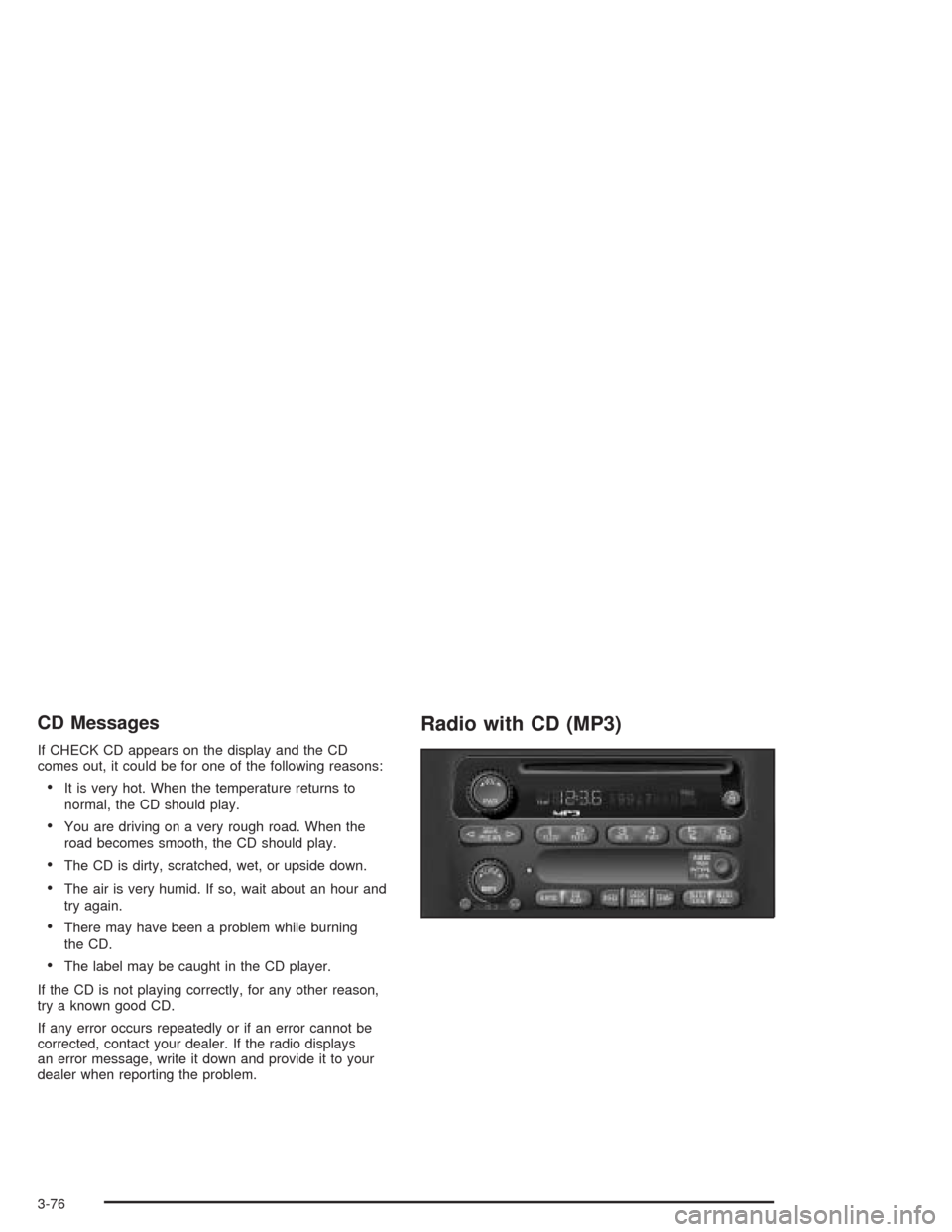 CHEVROLET VENTURE 2004 1.G Owners Manual CD Messages
If CHECK CD appears on the display and the CD
comes out, it could be for one of the following reasons:
It is very hot. When the temperature returns to
normal, the CD should play.
You are