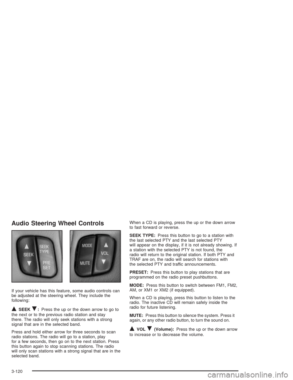 CHEVROLET VENTURE 2004 1.G Owners Manual Audio Steering Wheel Controls
If your vehicle has this feature, some audio controls can
be adjusted at the steering wheel. They include the
following:
QSEEKR:Press the up or the down arrow to go to
th CHEVROLET VENTURE 2004 1.G Owners Manual Audio Steering Wheel Controls
If your vehicle has this feature, some audio controls can
be adjusted at the steering wheel. They include the
following:
QSEEKR:Press the up or the down arrow to go to
th