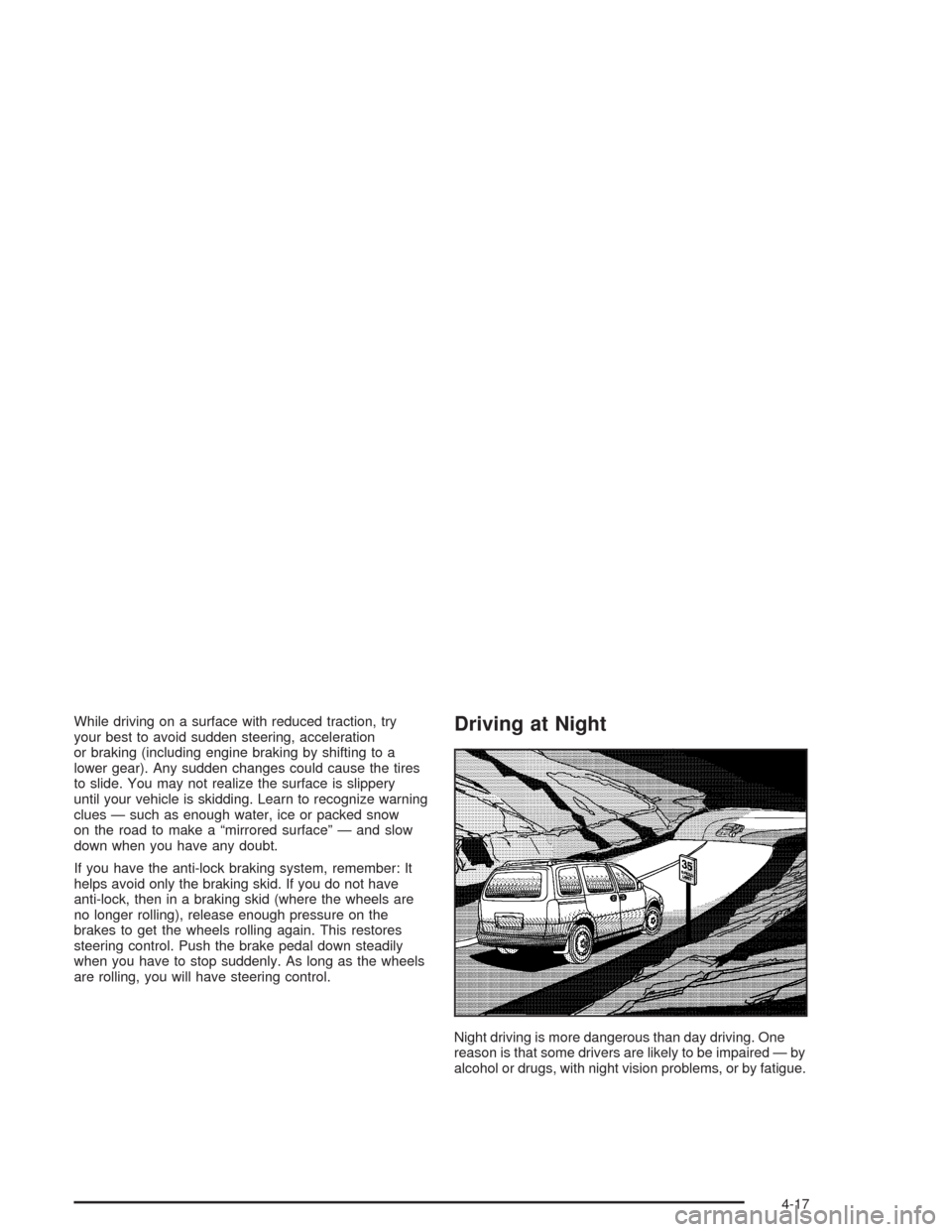 CHEVROLET VENTURE 2004 1.G User Guide While driving on a surface with reduced traction, try
your best to avoid sudden steering, acceleration
or braking (including engine braking by shifting to a
lower gear). Any sudden changes could cause