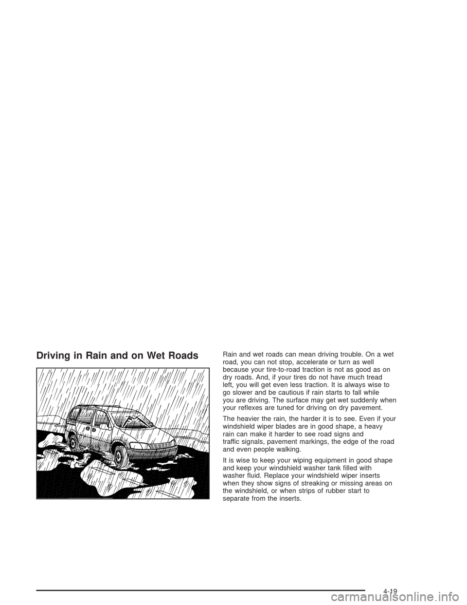 CHEVROLET VENTURE 2004 1.G Owners Manual Driving in Rain and on Wet RoadsRain and wet roads can mean driving trouble. On a wet
road, you can not stop, accelerate or turn as well
because your tire-to-road traction is not as good as on
dry roa