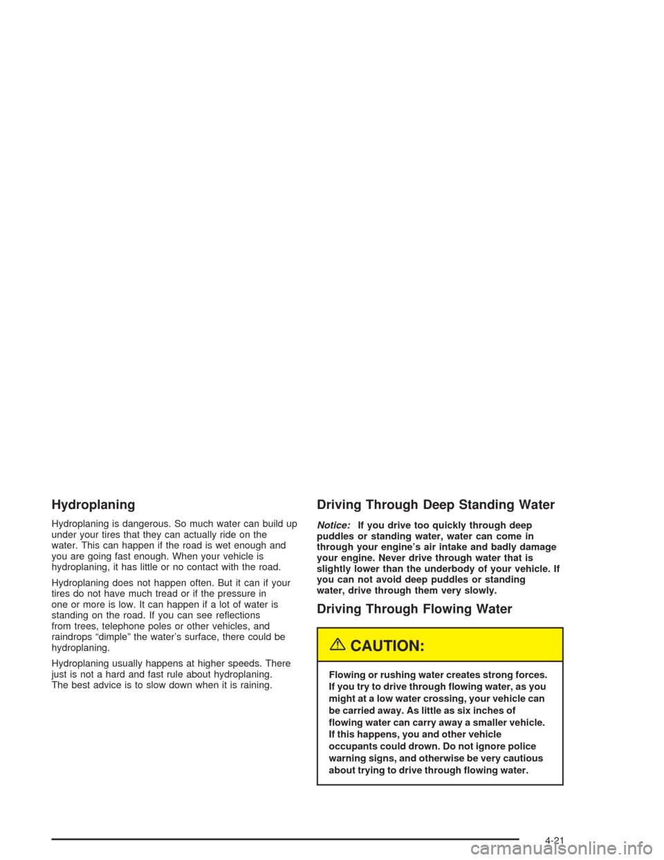 CHEVROLET VENTURE 2004 1.G Owners Manual Hydroplaning
Hydroplaning is dangerous. So much water can build up
under your tires that they can actually ride on the
water. This can happen if the road is wet enough and
you are going fast enough. W
