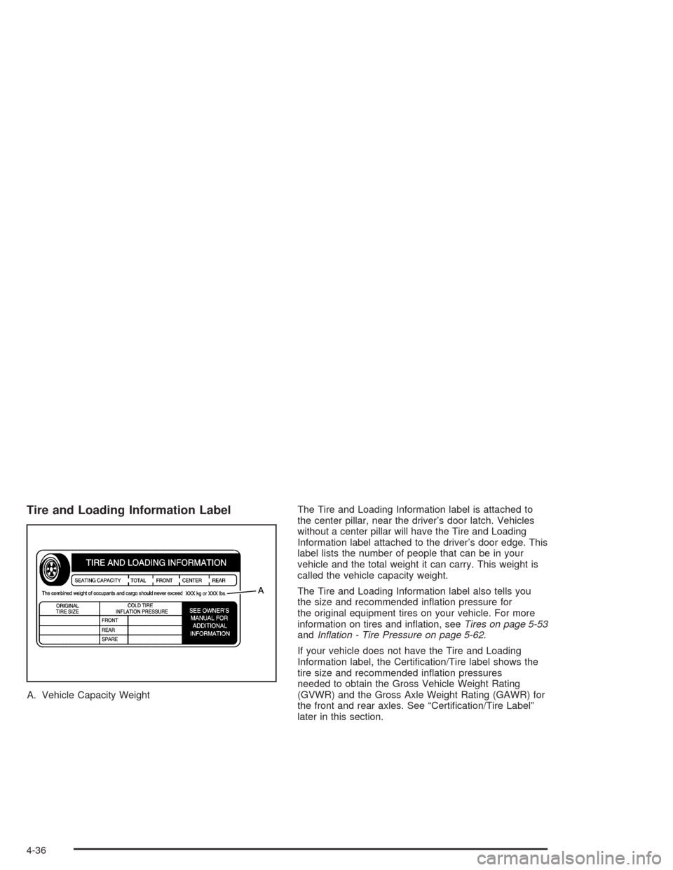 CHEVROLET VENTURE 2004 1.G Owners Manual Tire and Loading Information Label
A. Vehicle Capacity WeightThe Tire and Loading Information label is attached to
the center pillar, near the driver’s door latch. Vehicles
without a center pillar w