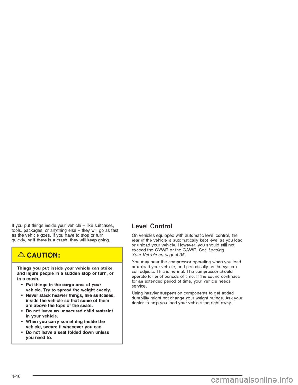 CHEVROLET VENTURE 2004 1.G Owners Manual If you put things inside your vehicle – like suitcases,
tools, packages, or anything else – they will go as fast
as the vehicle goes. If you have to stop or turn
quickly, or if there is a crash, t