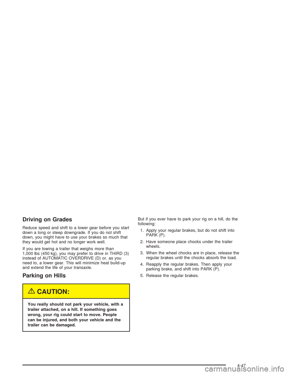 CHEVROLET VENTURE 2004 1.G User Guide Driving on Grades
Reduce speed and shift to a lower gear before you start
down a long or steep downgrade. If you do not shift
down, you might have to use your brakes so much that
they would get hot an