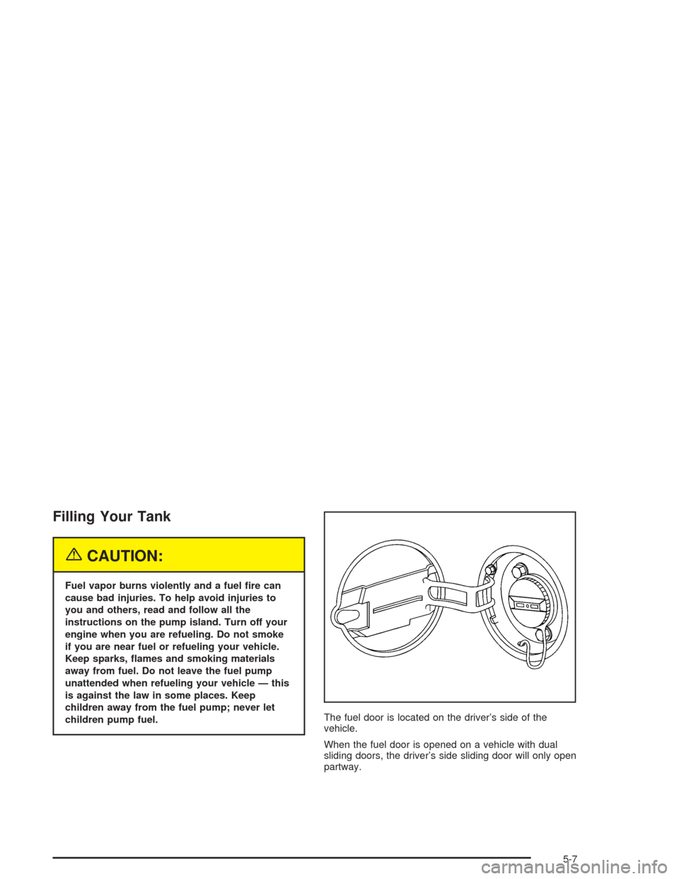 CHEVROLET VENTURE 2004 1.G Owners Manual Filling Your Tank
{CAUTION:
Fuel vapor burns violently and a fuel �re can
cause bad injuries. To help avoid injuries to
you and others, read and follow all the
instructions on the pump island. Turn of
