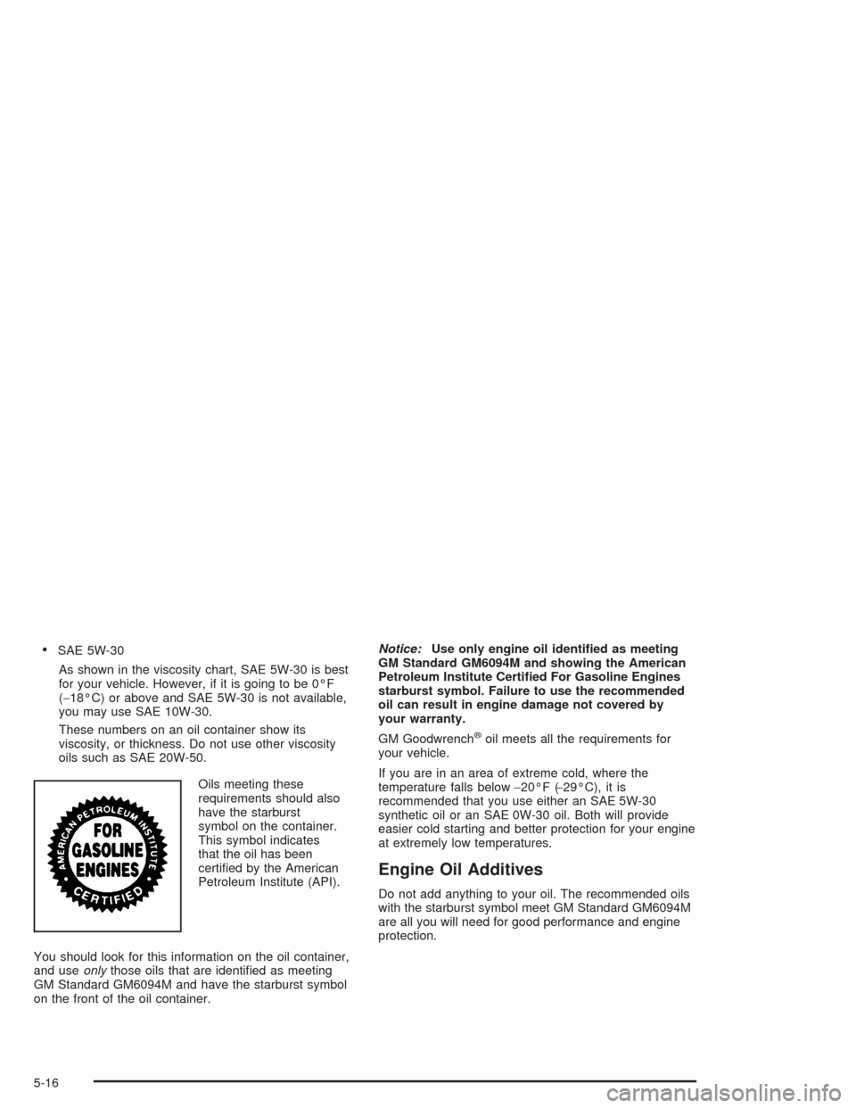 CHEVROLET VENTURE 2004 1.G Owners Manual SAE 5W-30
As shown in the viscosity chart, SAE 5W-30 is best
for your vehicle. However, if it is going to be 0°F
(−18°C) or above and SAE 5W-30 is not available,
you may use SAE 10W-30.
These num