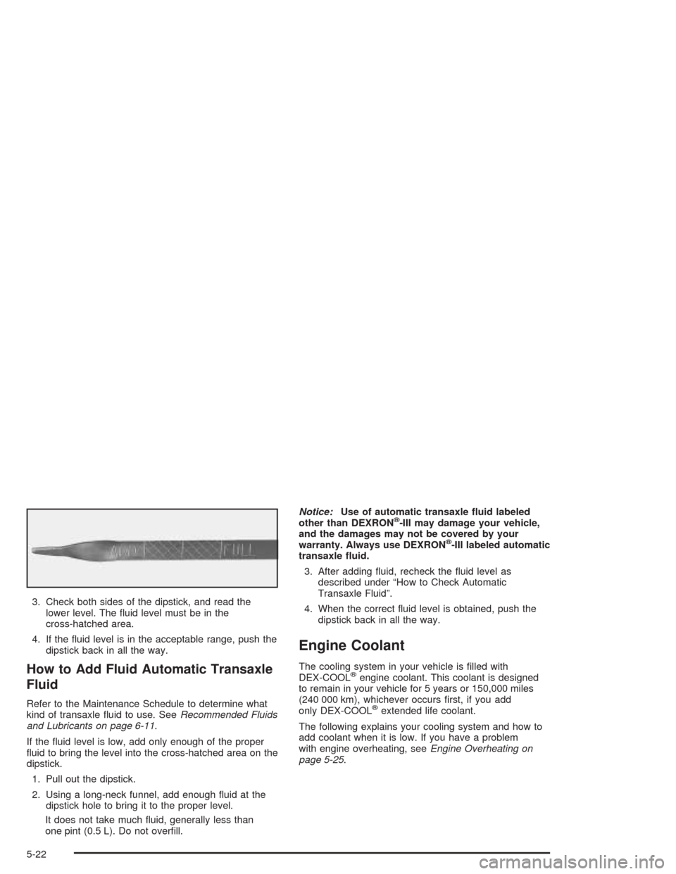 CHEVROLET VENTURE 2004 1.G Owners Manual 3. Check both sides of the dipstick, and read the
lower level. The �uid level must be in the
cross-hatched area.
4. If the �uid level is in the acceptable range, push the
dipstick back in all the way.