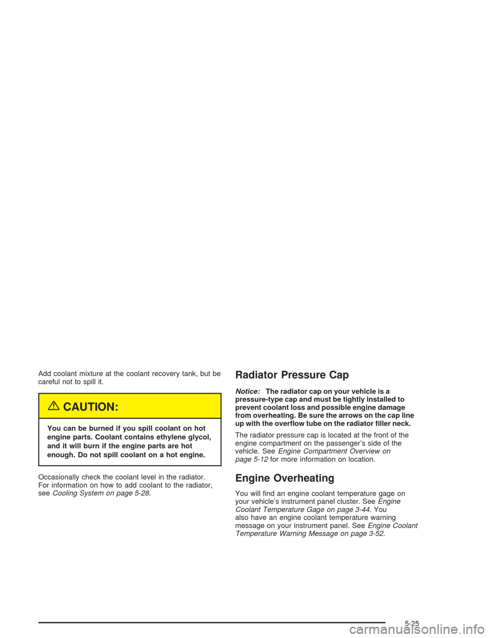 CHEVROLET VENTURE 2004 1.G Owners Guide Add coolant mixture at the coolant recovery tank, but be
careful not to spill it.
{CAUTION:
You can be burned if you spill coolant on hot
engine parts. Coolant contains ethylene glycol,
and it will bu