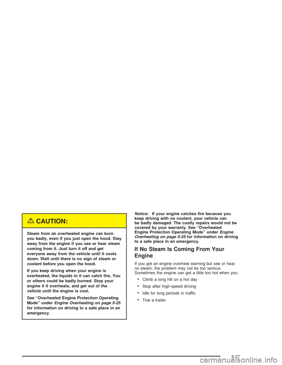 CHEVROLET VENTURE 2004 1.G Service Manual {CAUTION:
Steam from an overheated engine can burn
you badly, even if you just open the hood. Stay
away from the engine if you see or hear steam
coming from it. Just turn it off and get
everyone away 