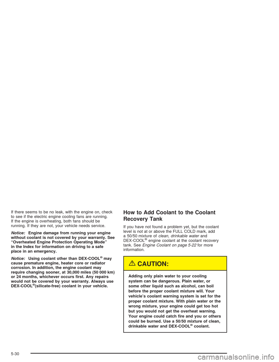 CHEVROLET VENTURE 2004 1.G Owners Manual If there seems to be no leak, with the engine on, check
to see if the electric engine cooling fans are running.
If the engine is overheating, both fans should be
running. If they are not, your vehicle