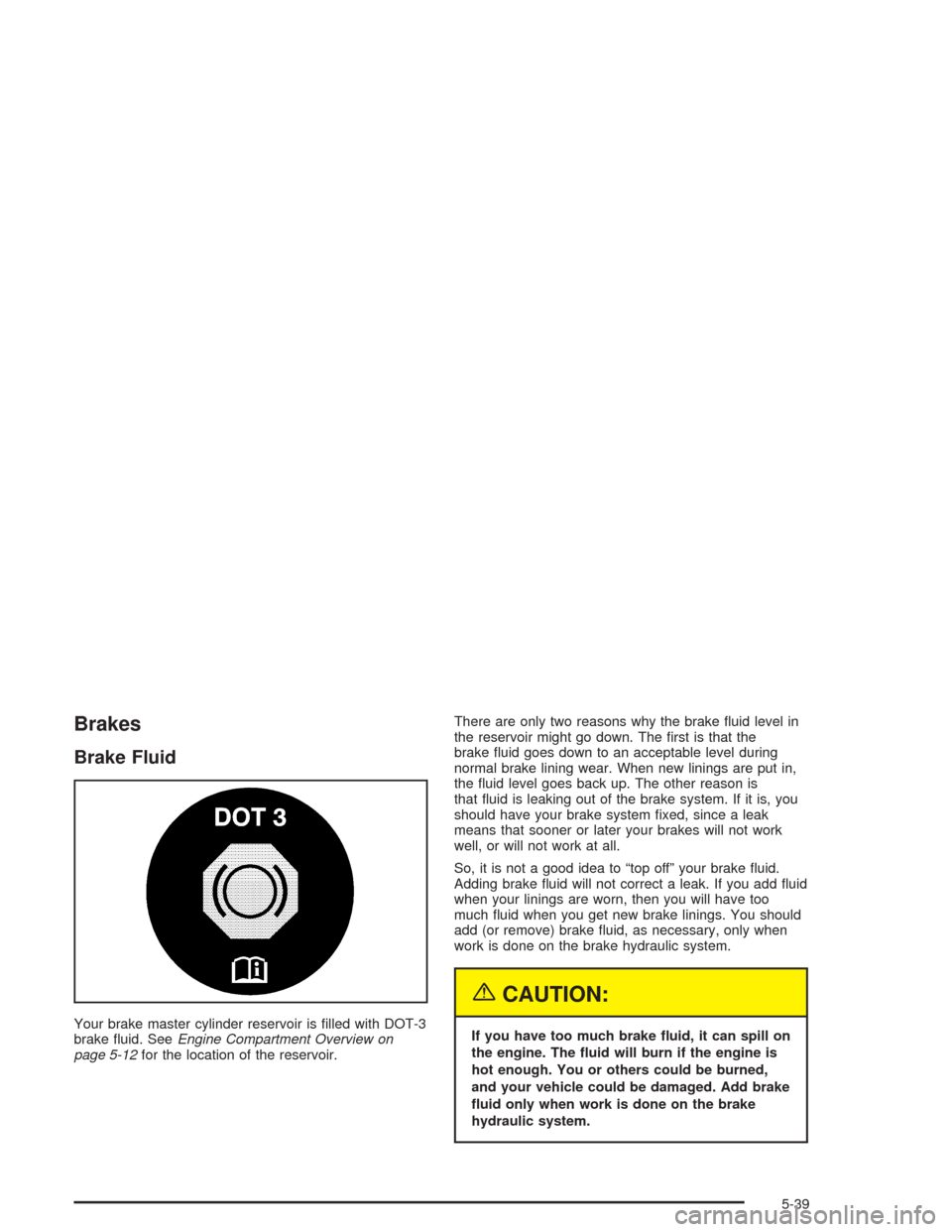 CHEVROLET VENTURE 2004 1.G Owners Manual Brakes
Brake Fluid
Your brake master cylinder reservoir is �lled with DOT-3
brake �uid. SeeEngine Compartment Overview on
page 5-12for the location of the reservoir.There are only two reasons why the 