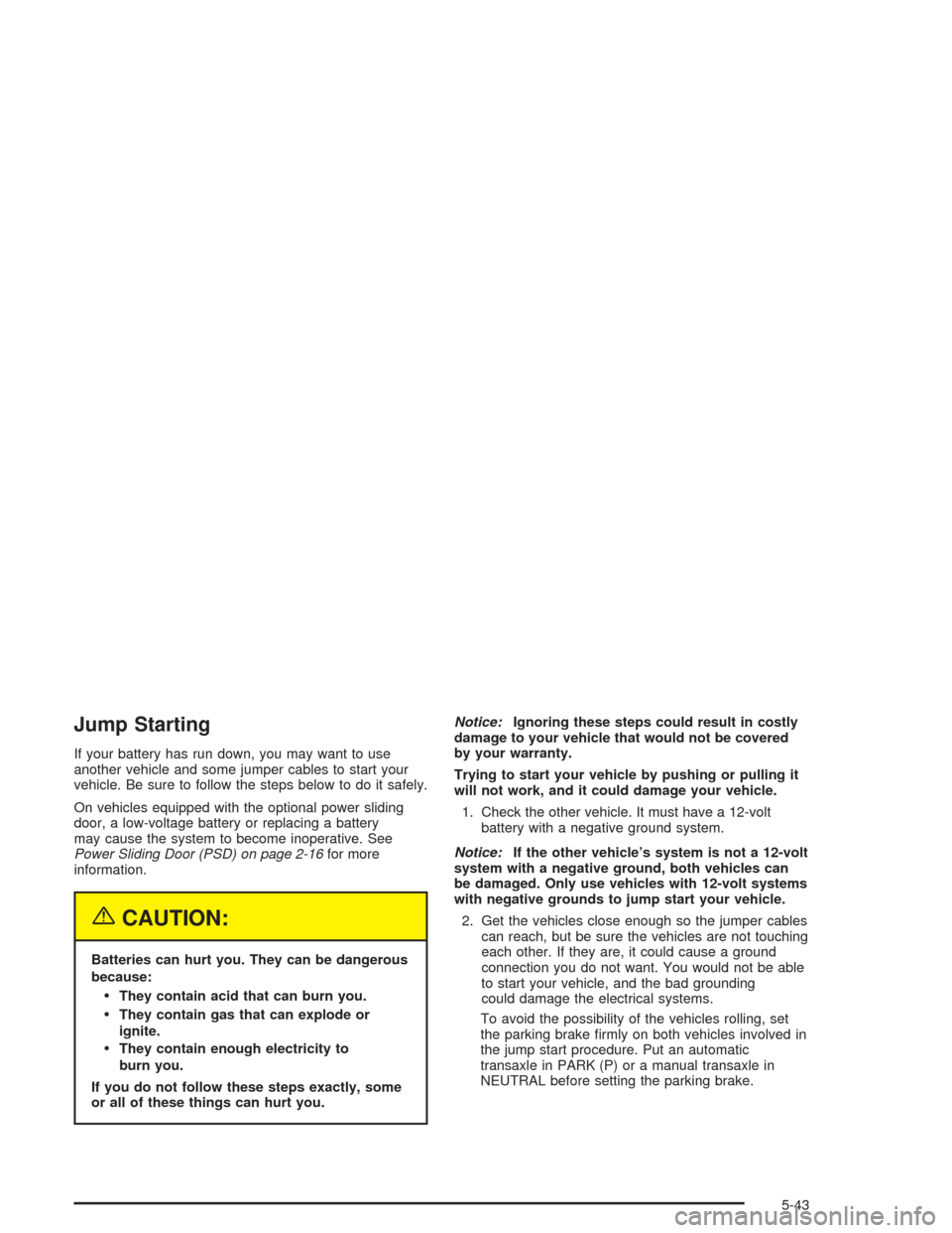 CHEVROLET VENTURE 2004 1.G Owners Manual Jump Starting
If your battery has run down, you may want to use
another vehicle and some jumper cables to start your
vehicle. Be sure to follow the steps below to do it safely.
On vehicles equipped wi
