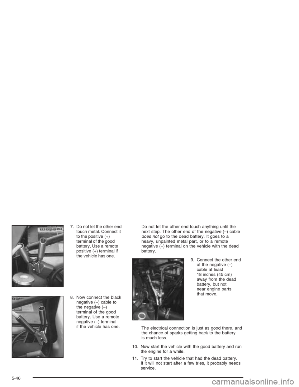 CHEVROLET VENTURE 2004 1.G Owners Manual 7. Do not let the other end
touch metal. Connect it
to the positive (+)
terminal of the good
battery. Use a remote
positive (+) terminal if
the vehicle has one.
8. Now connect the black
negative (−)