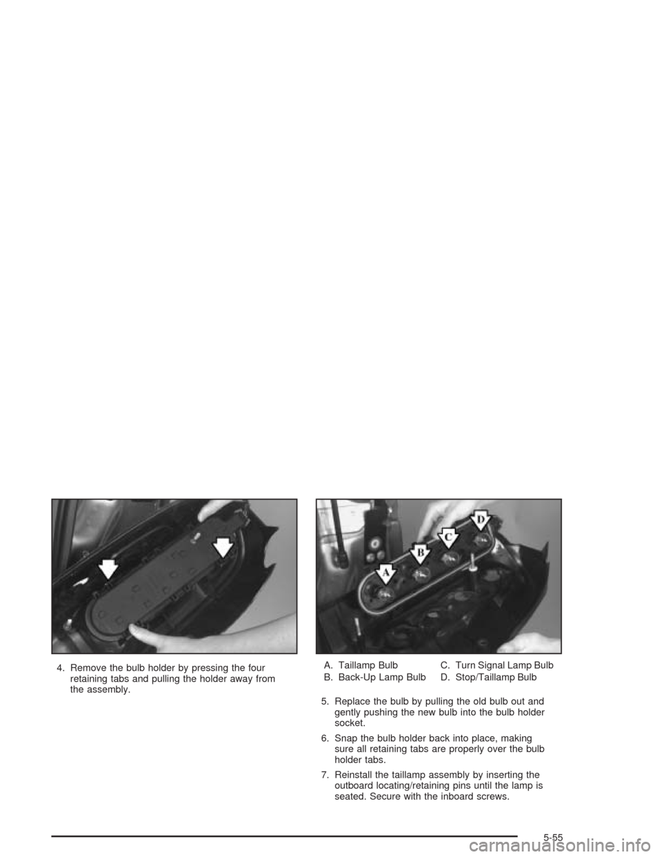 CHEVROLET VENTURE 2004 1.G Owners Manual 4. Remove the bulb holder by pressing the four
retaining tabs and pulling the holder away from
the assembly.A. Taillamp Bulb
B. Back-Up Lamp BulbC. Turn Signal Lamp Bulb
D. Stop/Taillamp Bulb
5. Repla