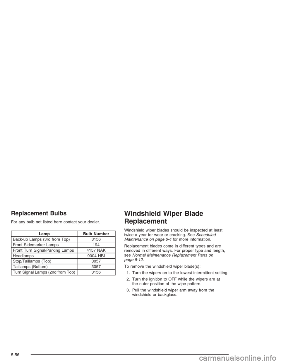 CHEVROLET VENTURE 2004 1.G Owners Manual Replacement Bulbs
For any bulb not listed here contact your dealer.
Lamp Bulb Number
Back-up Lamps (3rd from Top) 3156
Front Sidemarker Lamps 194
Front Turn Signal/Parking Lamps 4157 NAK
Headlamps 900